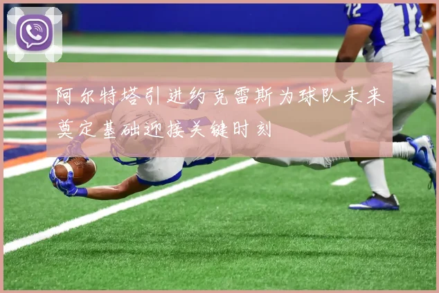 阿尔特塔引进约克雷斯为球队未来奠定基础迎接关键时刻