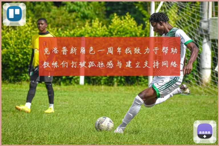 克洛普新角色一周年我致力于帮助教练们打破孤独感与建立支持网络