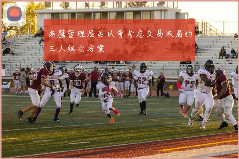 老鹰管理层否认曾考虑交易浓眉的三人组合方案