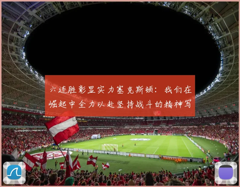 六连胜彰显实力塞克斯顿：我们在崛起中全力以赴坚持战斗的精神写照