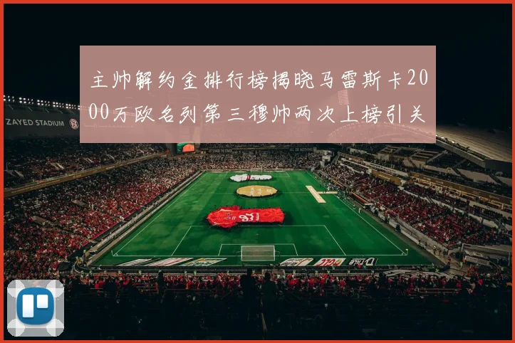 主帅解约金排行榜揭晓马雷斯卡2000万欧名列第三穆帅两次上榜引关注