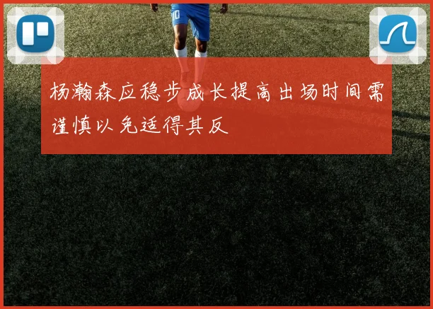 杨瀚森应稳步成长提高出场时间需谨慎以免适得其反