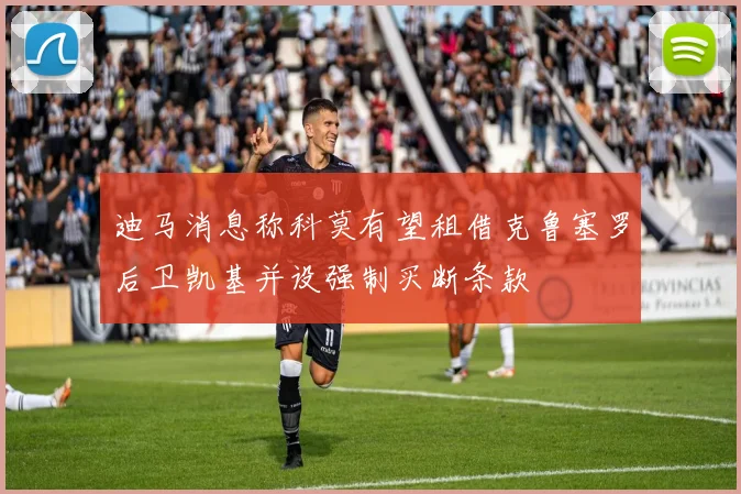 迪马消息称科莫有望租借克鲁塞罗后卫凯基并设强制买断条款
