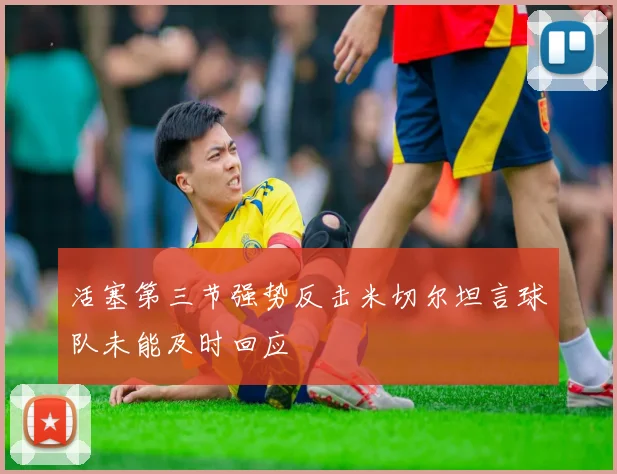 活塞第三节强势反击米切尔坦言球队未能及时回应