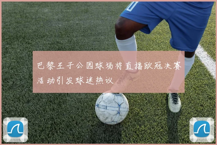 巴黎王子公园球场将直播欧冠决赛活动引发球迷热议
