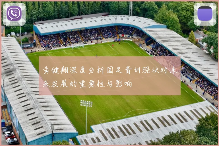 黄健翔深度分析国足青训现状对未来发展的重要性与影响